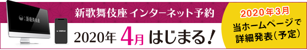 新歌舞伎座インターネット予約 2020年春はじまる！2020年3月当ホームページで詳細発表（予定）
