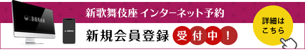 新歌舞伎座インターネット予約 新規会員登録 受付中！詳細はこちら