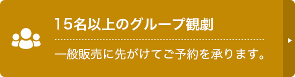 15名以上のグループ観劇|一般販売に先がけてご予約を承ります